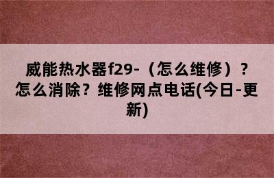 威能热水器f29-（怎么维修）？怎么消除？维修网点电话(今日-更新)