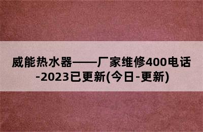 威能热水器——厂家维修400电话-2023已更新(今日-更新)