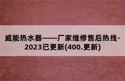 威能热水器——厂家维修售后热线-2023已更新(400.更新)