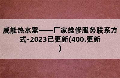 威能热水器——厂家维修服务联系方式-2023已更新(400.更新)