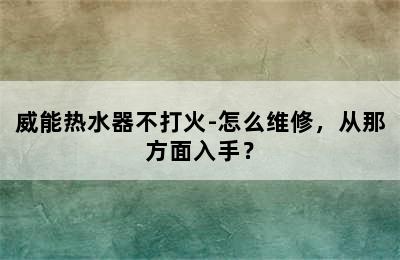 威能热水器不打火-怎么维修，从那方面入手？