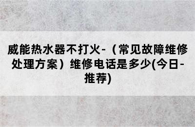 威能热水器不打火-（常见故障维修处理方案）维修电话是多少(今日-推荐)