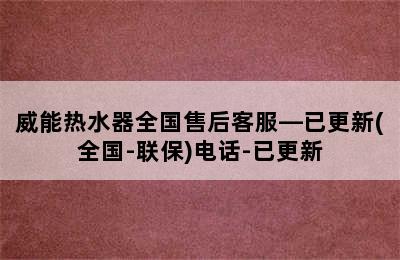 威能热水器全国售后客服—已更新(全国-联保)电话-已更新