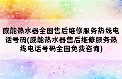 威能热水器全国售后维修服务热线电话号码(威能热水器售后维修服务热线电话号码全国免费咨询)