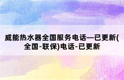 威能热水器全国服务电话—已更新(全国-联保)电话-已更新