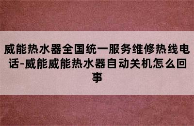 威能热水器全国统一服务维修热线电话-威能威能热水器自动关机怎么回事