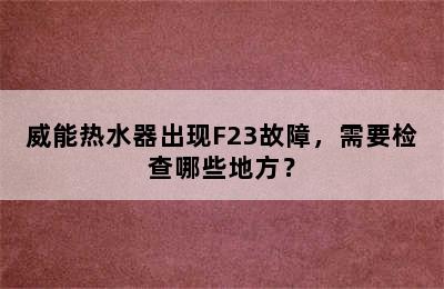 威能热水器出现F23故障，需要检查哪些地方？