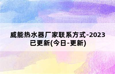 威能热水器厂家联系方式-2023已更新(今日-更新)