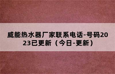 威能热水器厂家联系电话-号码2023已更新（今日-更新）