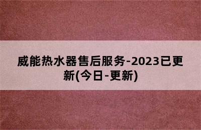 威能热水器售后服务-2023已更新(今日-更新)