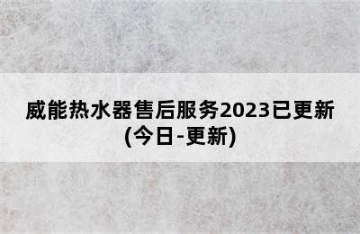 威能热水器售后服务2023已更新(今日-更新)