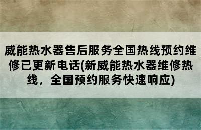 威能热水器售后服务全国热线预约维修已更新电话(新威能热水器维修热线，全国预约服务快速响应)