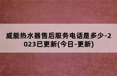 威能热水器售后服务电话是多少-2023已更新(今日-更新)