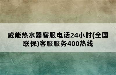 威能热水器客服电话24小时(全国联保)客服服务400热线