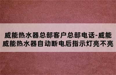 威能热水器总部客户总部电话-威能威能热水器自动断电后指示灯亮不亮