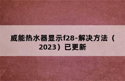 威能热水器显示f28-解决方法（2023）已更新