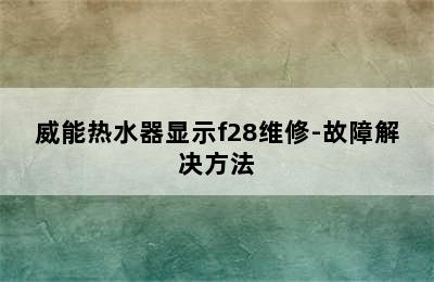 威能热水器显示f28维修-故障解决方法