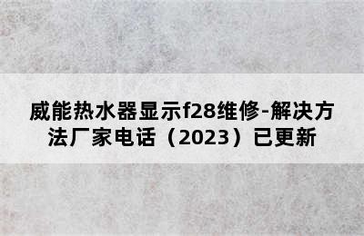 威能热水器显示f28维修-解决方法厂家电话（2023）已更新