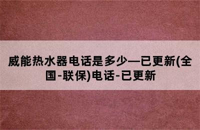 威能热水器电话是多少—已更新(全国-联保)电话-已更新