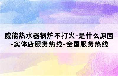 威能热水器锅炉不打火-是什么原因-实体店服务热线-全国服务热线