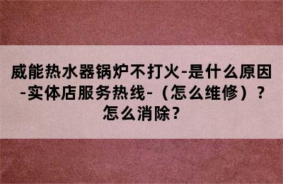 威能热水器锅炉不打火-是什么原因-实体店服务热线-（怎么维修）？怎么消除？