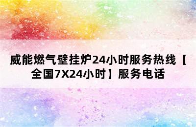 威能燃气壁挂炉24小时服务热线【全国7X24小时】服务电话