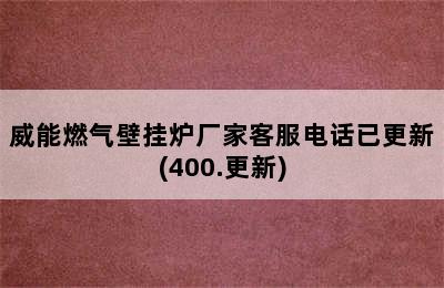 威能燃气壁挂炉厂家客服电话已更新(400.更新)