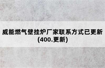 威能燃气壁挂炉厂家联系方式已更新(400.更新)