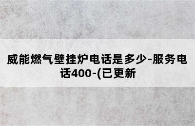 威能燃气壁挂炉电话是多少-服务电话400-(已更新