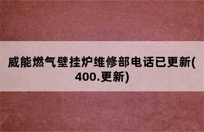 威能燃气壁挂炉维修部电话已更新(400.更新)