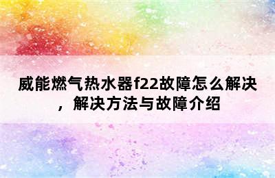 威能燃气热水器f22故障怎么解决，解决方法与故障介绍