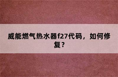 威能燃气热水器f27代码，如何修复？