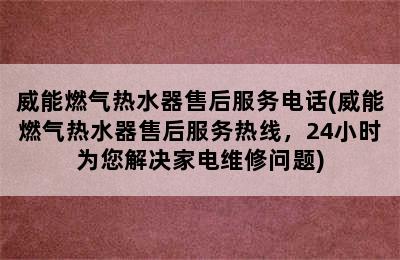 威能燃气热水器售后服务电话(威能燃气热水器售后服务热线，24小时为您解决家电维修问题)