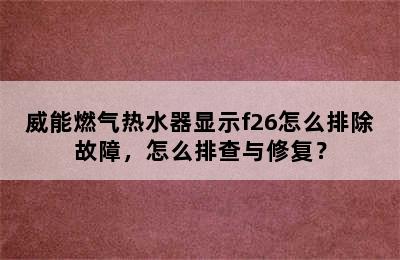 威能燃气热水器显示f26怎么排除故障，怎么排查与修复？