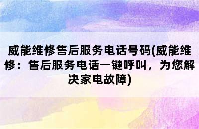 威能维修售后服务电话号码(威能维修：售后服务电话一键呼叫，为您解决家电故障)