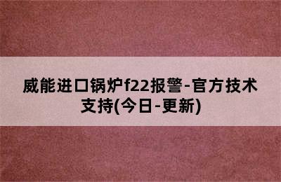 威能进口锅炉f22报警-官方技术支持(今日-更新)