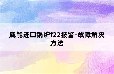 威能进口锅炉f22报警-故障解决方法