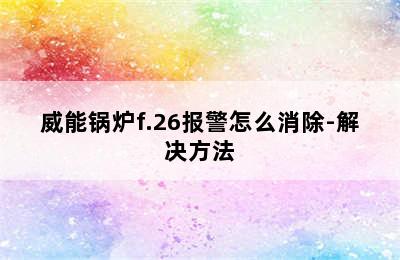 威能锅炉f.26报警怎么消除-解决方法