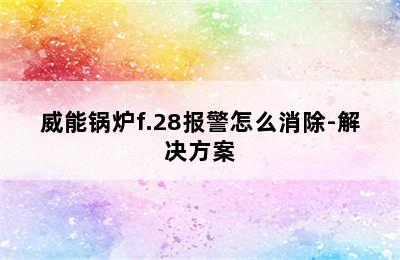 威能锅炉f.28报警怎么消除-解决方案