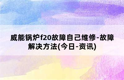 威能锅炉f20故障自己维修-故障解决方法(今日-资讯)