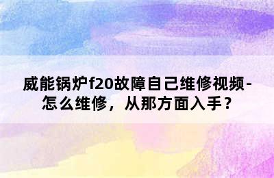 威能锅炉f20故障自己维修视频-怎么维修，从那方面入手？