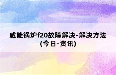 威能锅炉f20故障解决-解决方法(今日-资讯)