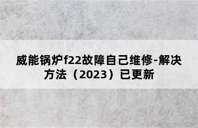 威能锅炉f22故障自己维修-解决方法（2023）已更新