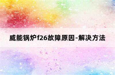 威能锅炉f26故障原因-解决方法