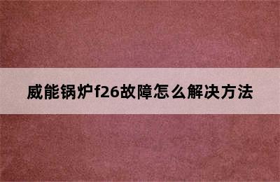 威能锅炉f26故障怎么解决方法