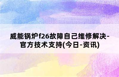 威能锅炉f26故障自己维修解决-官方技术支持(今日-资讯)