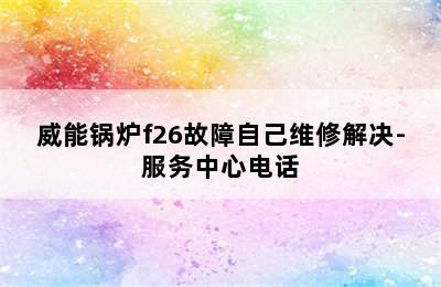 威能锅炉f26故障自己维修解决-服务中心电话