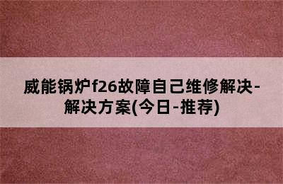 威能锅炉f26故障自己维修解决-解决方案(今日-推荐)