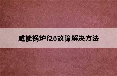 威能锅炉f26故障解决方法