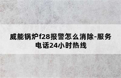 威能锅炉f28报警怎么消除-服务电话24小时热线